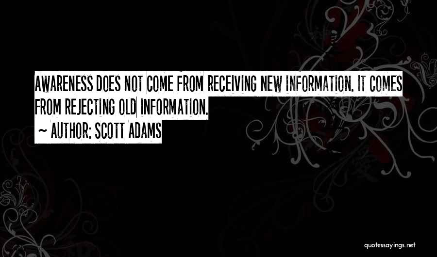 Scott Adams Quotes: Awareness Does Not Come From Receiving New Information. It Comes From Rejecting Old Information.