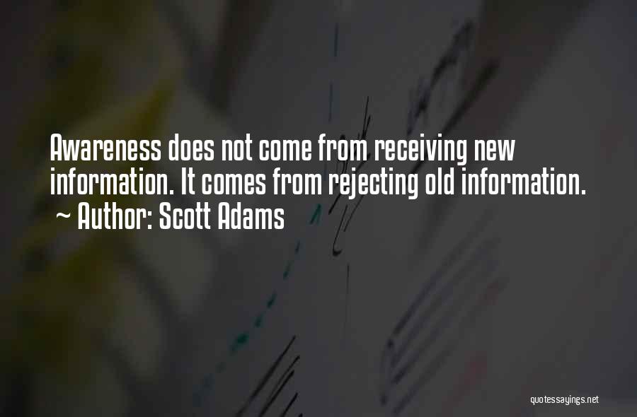 Scott Adams Quotes: Awareness Does Not Come From Receiving New Information. It Comes From Rejecting Old Information.