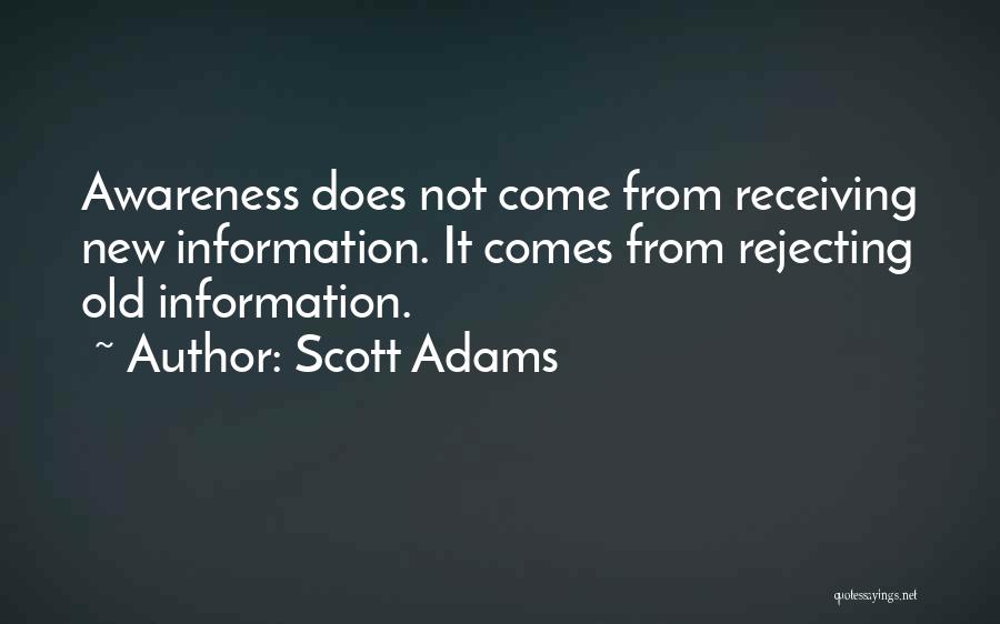 Scott Adams Quotes: Awareness Does Not Come From Receiving New Information. It Comes From Rejecting Old Information.