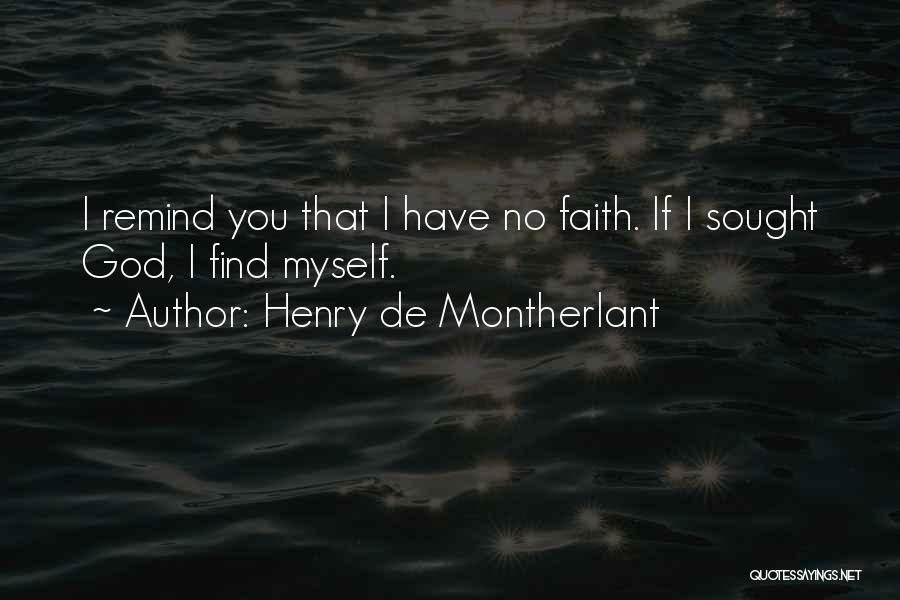 Henry De Montherlant Quotes: I Remind You That I Have No Faith. If I Sought God, I Find Myself.