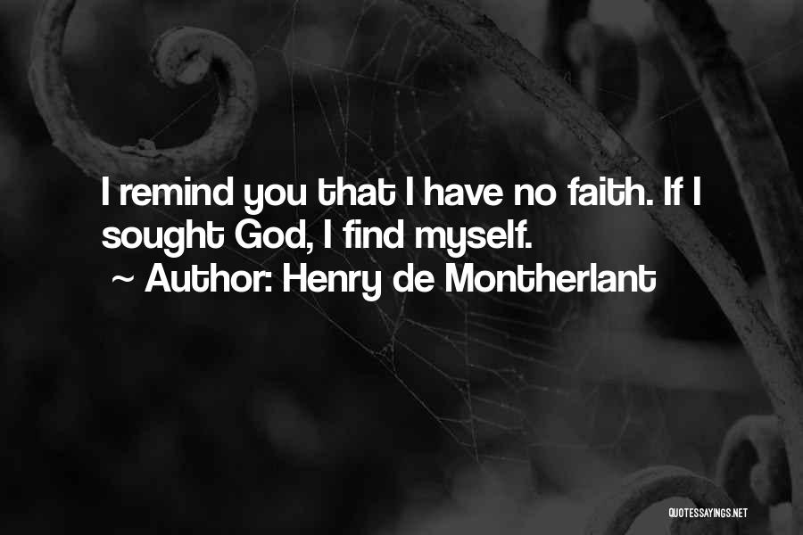 Henry De Montherlant Quotes: I Remind You That I Have No Faith. If I Sought God, I Find Myself.