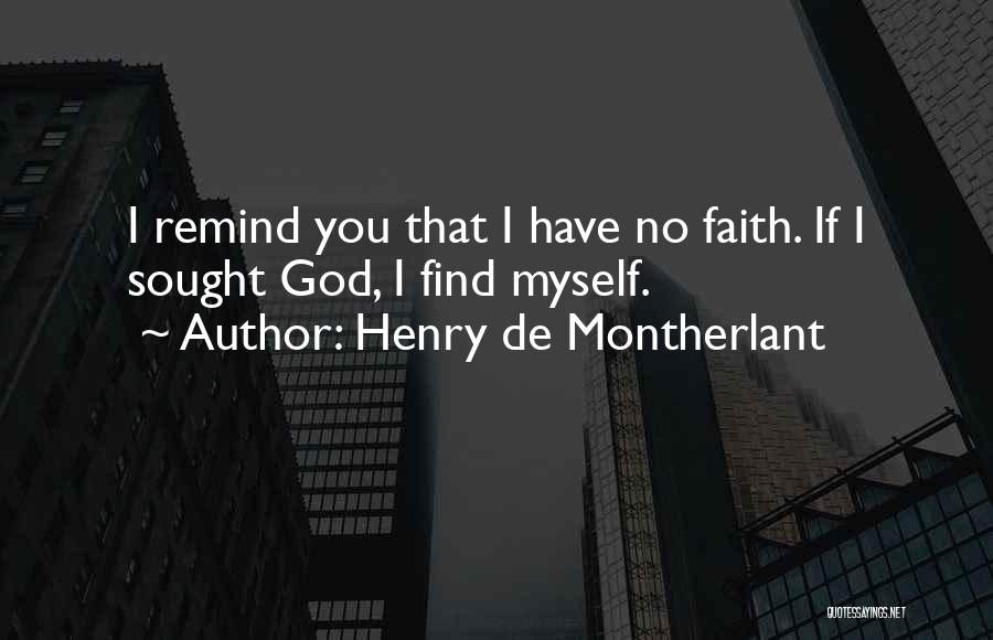 Henry De Montherlant Quotes: I Remind You That I Have No Faith. If I Sought God, I Find Myself.