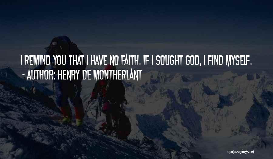 Henry De Montherlant Quotes: I Remind You That I Have No Faith. If I Sought God, I Find Myself.