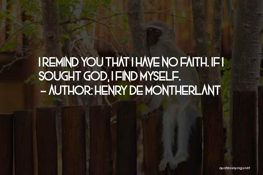 Henry De Montherlant Quotes: I Remind You That I Have No Faith. If I Sought God, I Find Myself.