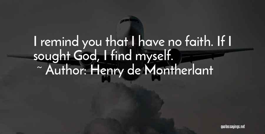 Henry De Montherlant Quotes: I Remind You That I Have No Faith. If I Sought God, I Find Myself.