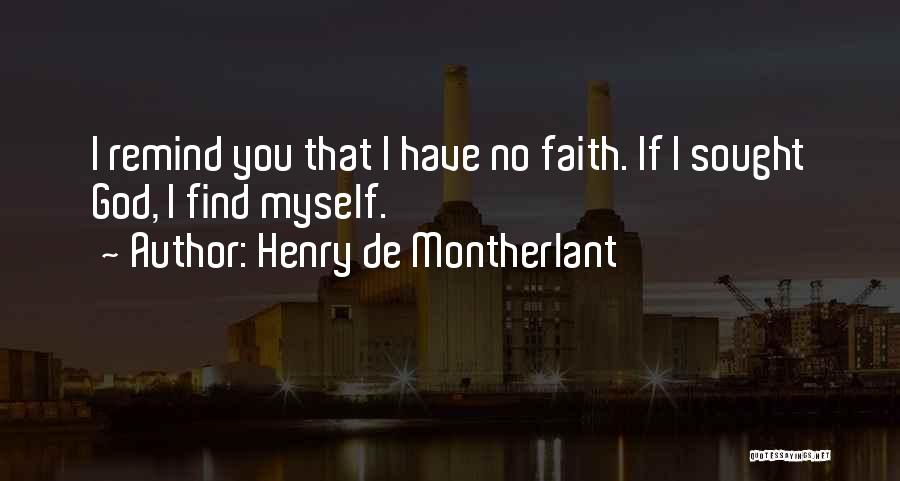 Henry De Montherlant Quotes: I Remind You That I Have No Faith. If I Sought God, I Find Myself.