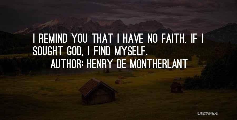 Henry De Montherlant Quotes: I Remind You That I Have No Faith. If I Sought God, I Find Myself.