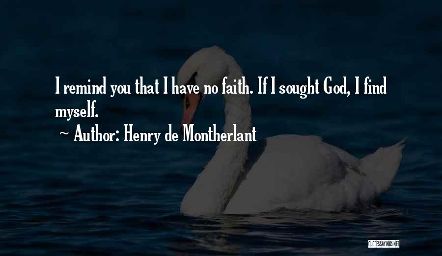 Henry De Montherlant Quotes: I Remind You That I Have No Faith. If I Sought God, I Find Myself.