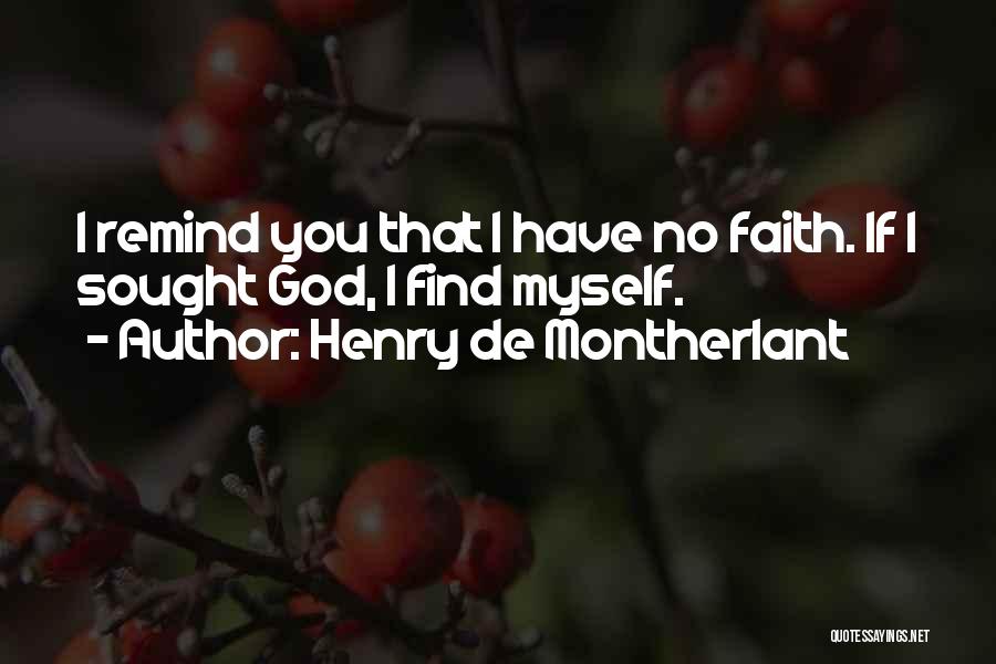 Henry De Montherlant Quotes: I Remind You That I Have No Faith. If I Sought God, I Find Myself.