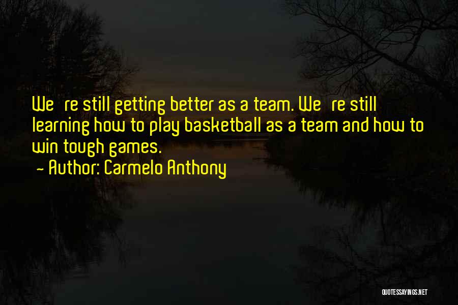 Carmelo Anthony Quotes: We're Still Getting Better As A Team. We're Still Learning How To Play Basketball As A Team And How To