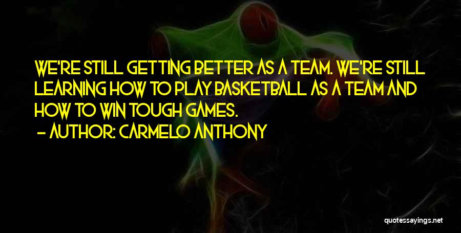 Carmelo Anthony Quotes: We're Still Getting Better As A Team. We're Still Learning How To Play Basketball As A Team And How To