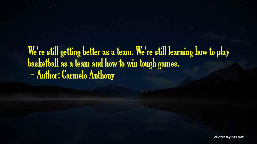 Carmelo Anthony Quotes: We're Still Getting Better As A Team. We're Still Learning How To Play Basketball As A Team And How To