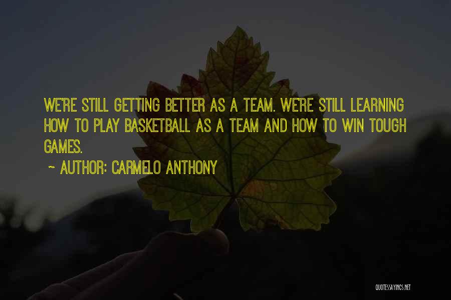 Carmelo Anthony Quotes: We're Still Getting Better As A Team. We're Still Learning How To Play Basketball As A Team And How To