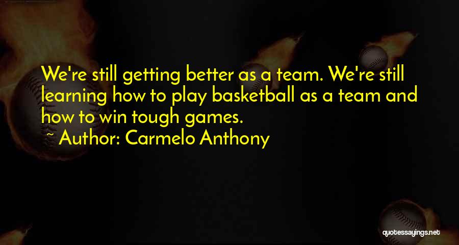 Carmelo Anthony Quotes: We're Still Getting Better As A Team. We're Still Learning How To Play Basketball As A Team And How To