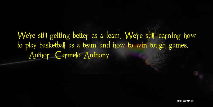 Carmelo Anthony Quotes: We're Still Getting Better As A Team. We're Still Learning How To Play Basketball As A Team And How To