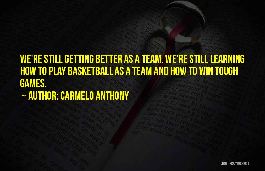 Carmelo Anthony Quotes: We're Still Getting Better As A Team. We're Still Learning How To Play Basketball As A Team And How To