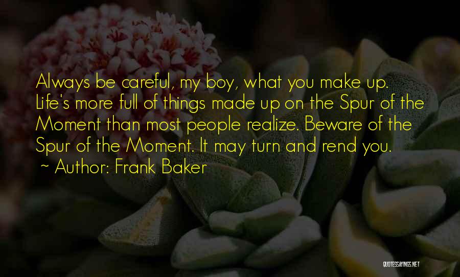 Frank Baker Quotes: Always Be Careful, My Boy, What You Make Up. Life's More Full Of Things Made Up On The Spur Of