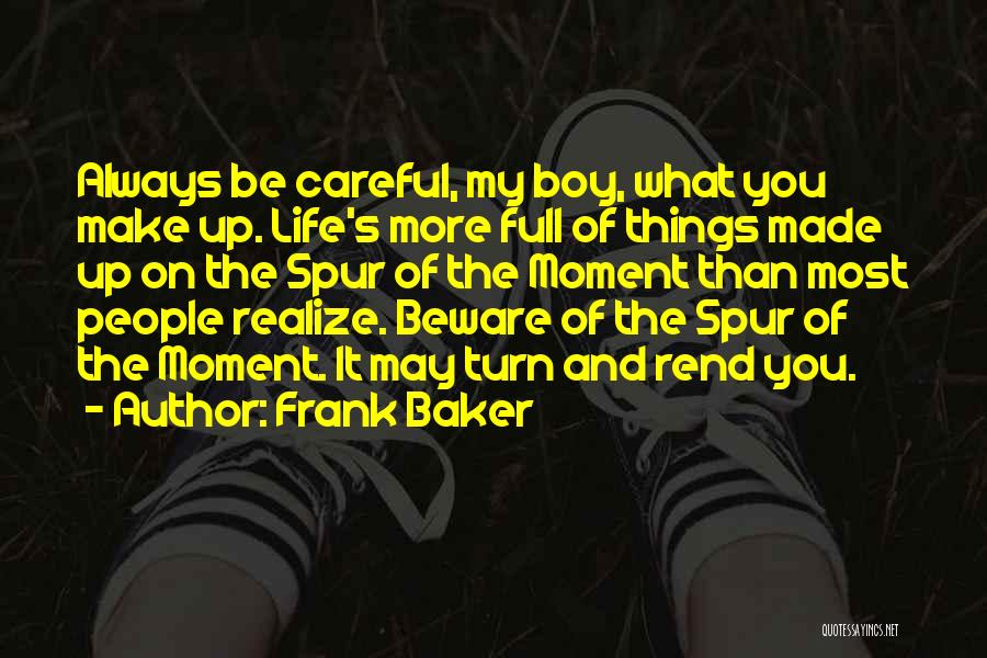 Frank Baker Quotes: Always Be Careful, My Boy, What You Make Up. Life's More Full Of Things Made Up On The Spur Of