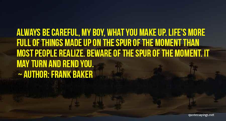 Frank Baker Quotes: Always Be Careful, My Boy, What You Make Up. Life's More Full Of Things Made Up On The Spur Of