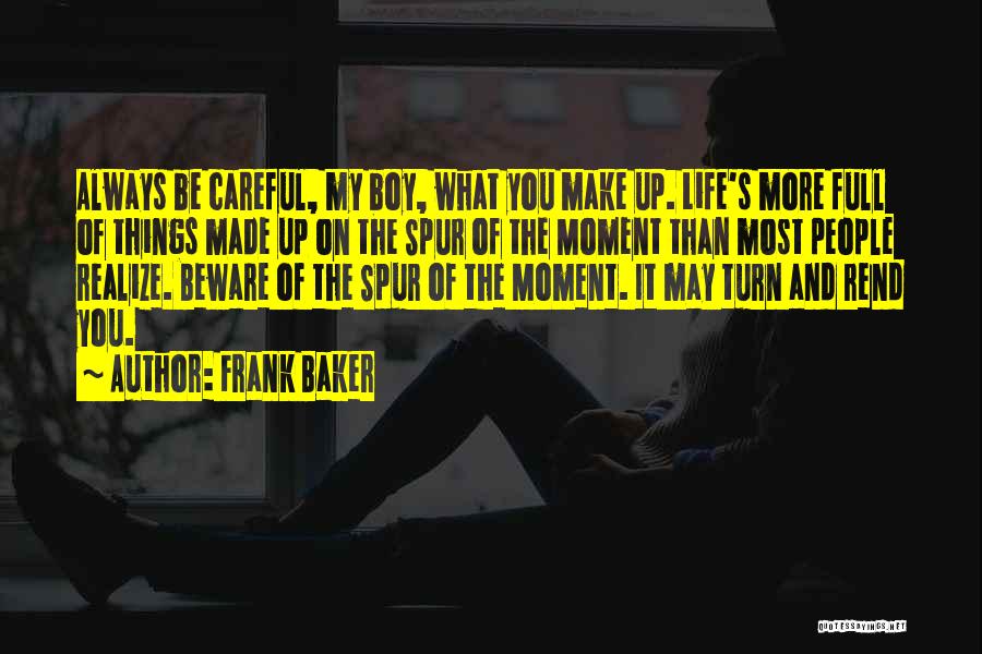 Frank Baker Quotes: Always Be Careful, My Boy, What You Make Up. Life's More Full Of Things Made Up On The Spur Of