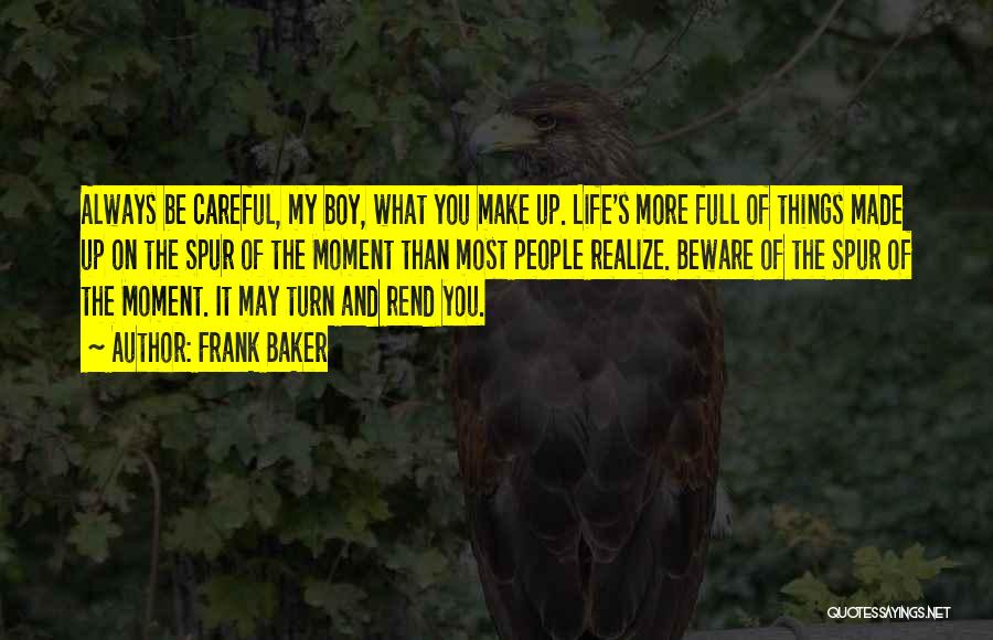 Frank Baker Quotes: Always Be Careful, My Boy, What You Make Up. Life's More Full Of Things Made Up On The Spur Of
