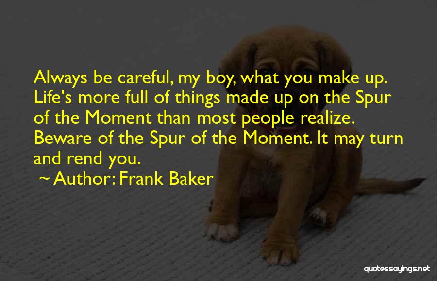 Frank Baker Quotes: Always Be Careful, My Boy, What You Make Up. Life's More Full Of Things Made Up On The Spur Of