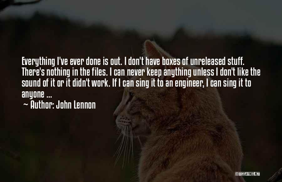 John Lennon Quotes: Everything I've Ever Done Is Out. I Don't Have Boxes Of Unreleased Stuff. There's Nothing In The Files. I Can