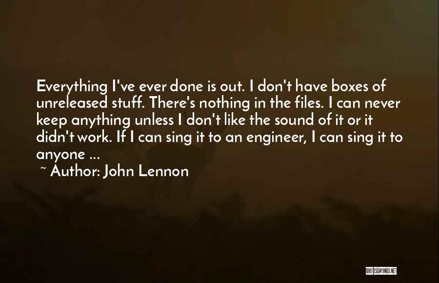 John Lennon Quotes: Everything I've Ever Done Is Out. I Don't Have Boxes Of Unreleased Stuff. There's Nothing In The Files. I Can