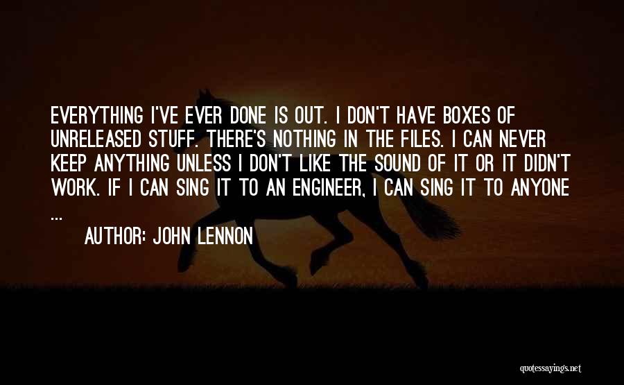 John Lennon Quotes: Everything I've Ever Done Is Out. I Don't Have Boxes Of Unreleased Stuff. There's Nothing In The Files. I Can