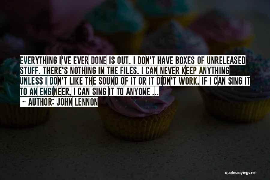 John Lennon Quotes: Everything I've Ever Done Is Out. I Don't Have Boxes Of Unreleased Stuff. There's Nothing In The Files. I Can