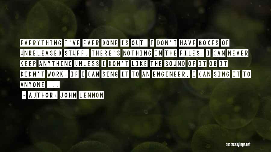 John Lennon Quotes: Everything I've Ever Done Is Out. I Don't Have Boxes Of Unreleased Stuff. There's Nothing In The Files. I Can