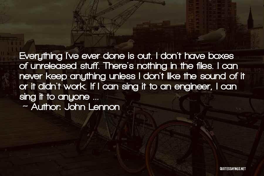 John Lennon Quotes: Everything I've Ever Done Is Out. I Don't Have Boxes Of Unreleased Stuff. There's Nothing In The Files. I Can
