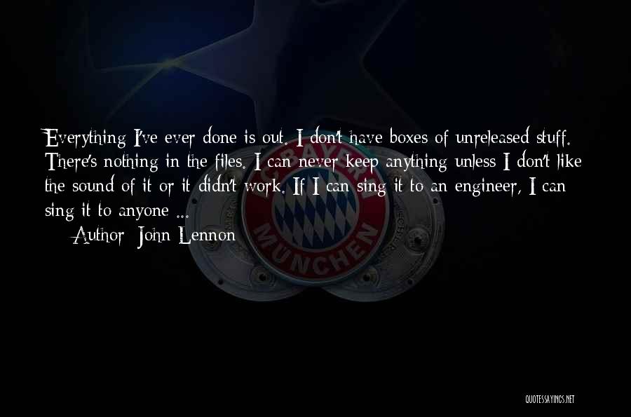 John Lennon Quotes: Everything I've Ever Done Is Out. I Don't Have Boxes Of Unreleased Stuff. There's Nothing In The Files. I Can