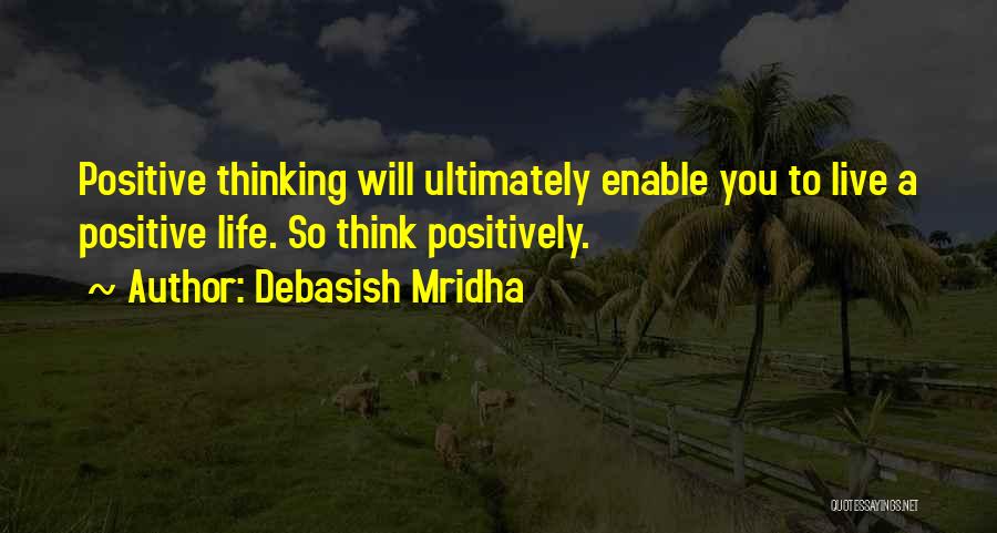 Debasish Mridha Quotes: Positive Thinking Will Ultimately Enable You To Live A Positive Life. So Think Positively.