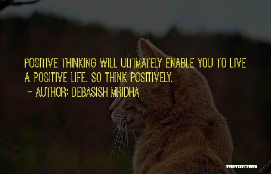 Debasish Mridha Quotes: Positive Thinking Will Ultimately Enable You To Live A Positive Life. So Think Positively.