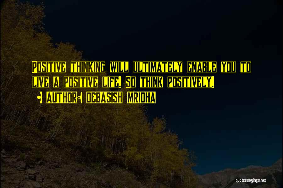 Debasish Mridha Quotes: Positive Thinking Will Ultimately Enable You To Live A Positive Life. So Think Positively.