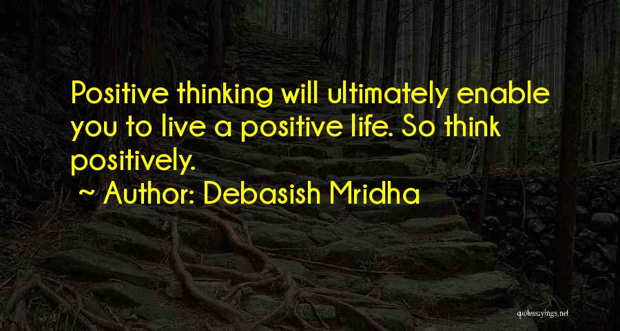 Debasish Mridha Quotes: Positive Thinking Will Ultimately Enable You To Live A Positive Life. So Think Positively.