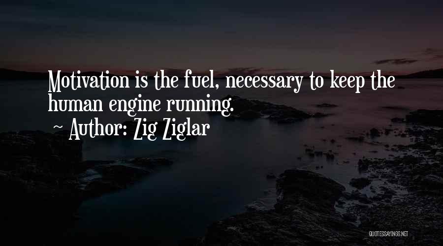 Zig Ziglar Quotes: Motivation Is The Fuel, Necessary To Keep The Human Engine Running.