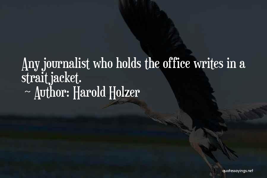 Harold Holzer Quotes: Any Journalist Who Holds The Office Writes In A Straitjacket.