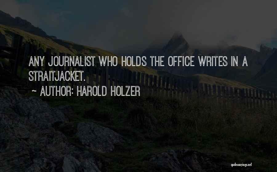 Harold Holzer Quotes: Any Journalist Who Holds The Office Writes In A Straitjacket.