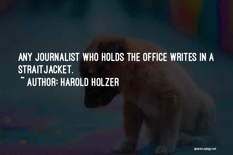 Harold Holzer Quotes: Any Journalist Who Holds The Office Writes In A Straitjacket.