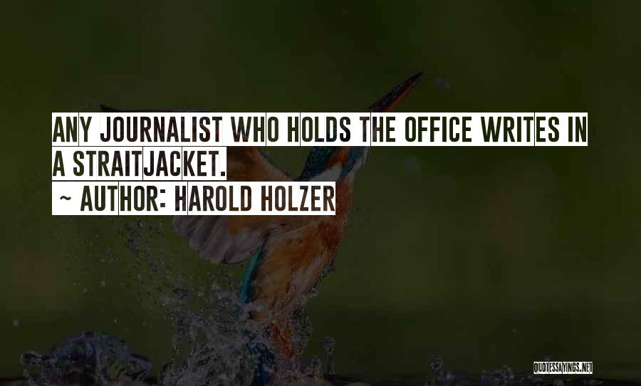 Harold Holzer Quotes: Any Journalist Who Holds The Office Writes In A Straitjacket.