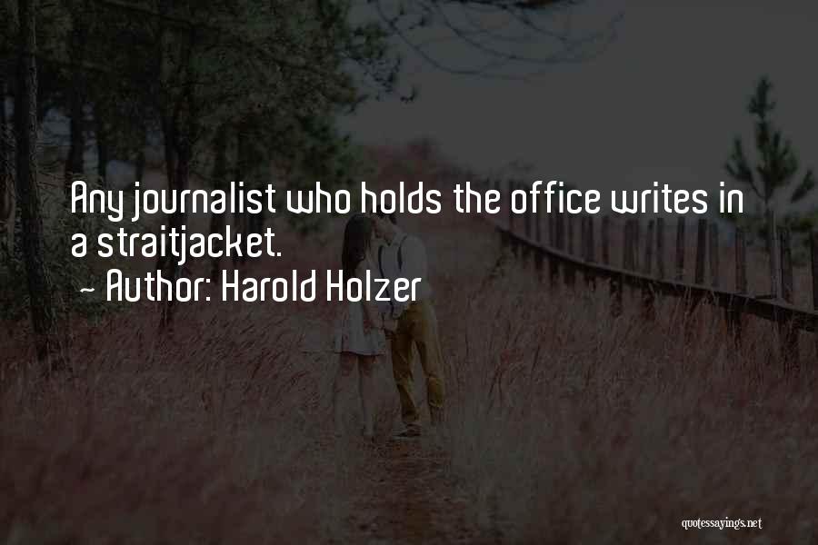 Harold Holzer Quotes: Any Journalist Who Holds The Office Writes In A Straitjacket.