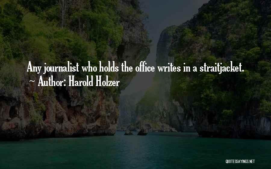 Harold Holzer Quotes: Any Journalist Who Holds The Office Writes In A Straitjacket.