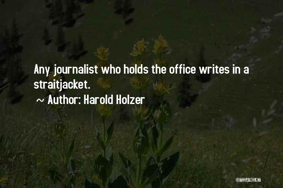 Harold Holzer Quotes: Any Journalist Who Holds The Office Writes In A Straitjacket.