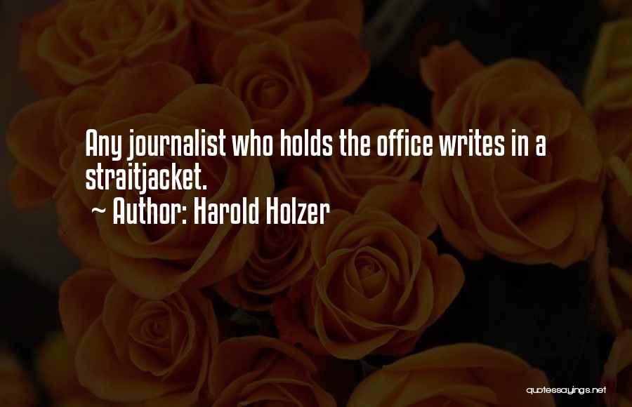 Harold Holzer Quotes: Any Journalist Who Holds The Office Writes In A Straitjacket.