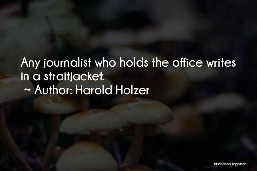 Harold Holzer Quotes: Any Journalist Who Holds The Office Writes In A Straitjacket.