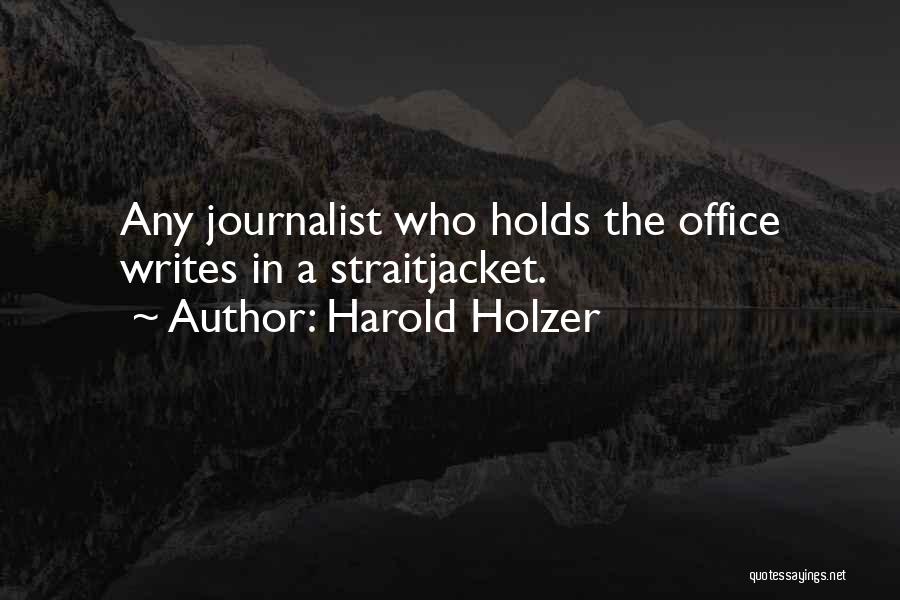 Harold Holzer Quotes: Any Journalist Who Holds The Office Writes In A Straitjacket.