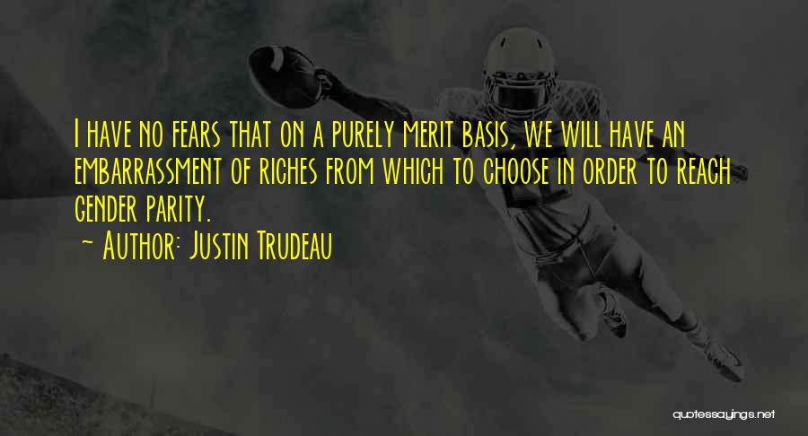 Justin Trudeau Quotes: I Have No Fears That On A Purely Merit Basis, We Will Have An Embarrassment Of Riches From Which To