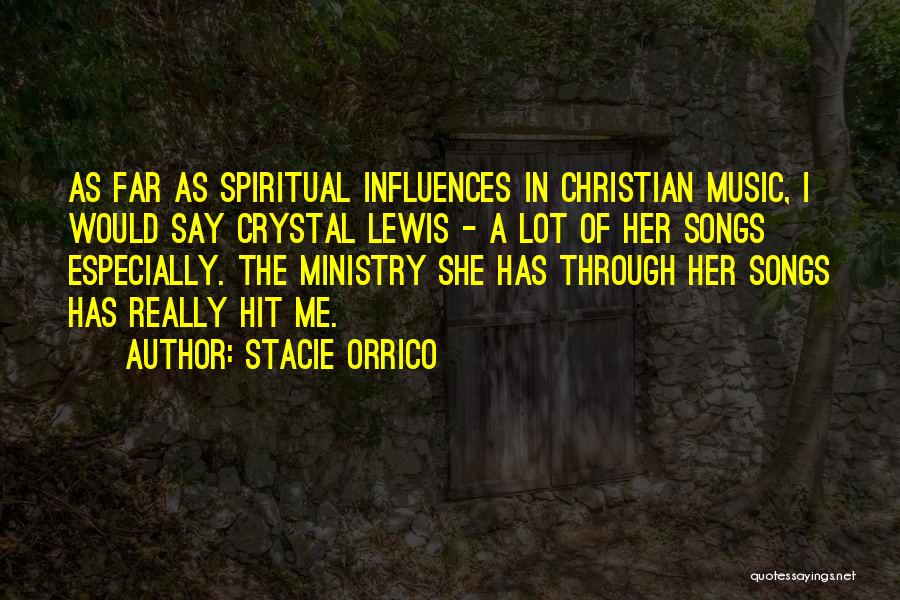 Stacie Orrico Quotes: As Far As Spiritual Influences In Christian Music, I Would Say Crystal Lewis - A Lot Of Her Songs Especially.